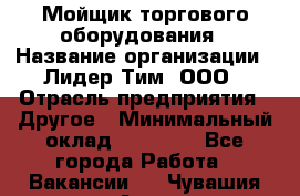 Мойщик торгового оборудования › Название организации ­ Лидер Тим, ООО › Отрасль предприятия ­ Другое › Минимальный оклад ­ 36 000 - Все города Работа » Вакансии   . Чувашия респ.,Алатырь г.